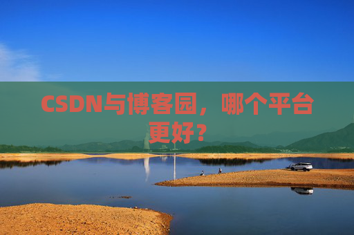 CSDN与博客园,哪个平台更好?