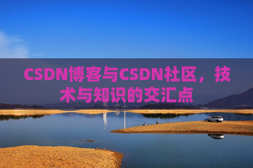 CSDN博客与CSDN社区，技术与知识的交汇点